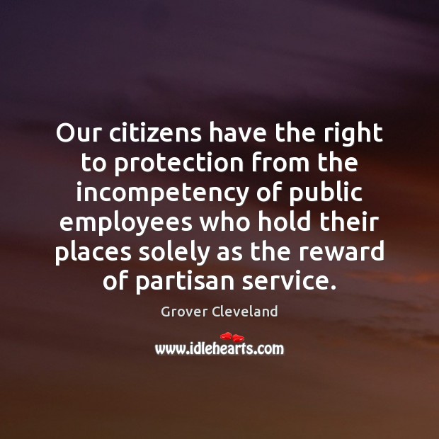 Our citizens have the right to protection from the incompetency of public Grover Cleveland Picture Quote