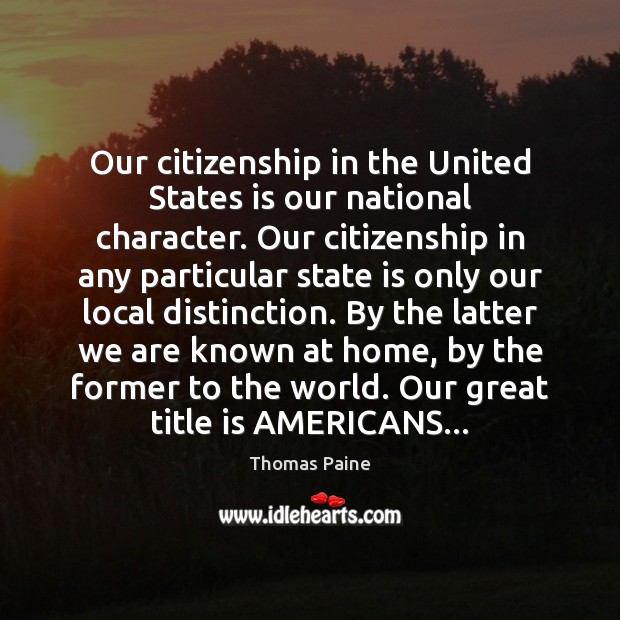 Our citizenship in the United States is our national character. Our citizenship Thomas Paine Picture Quote