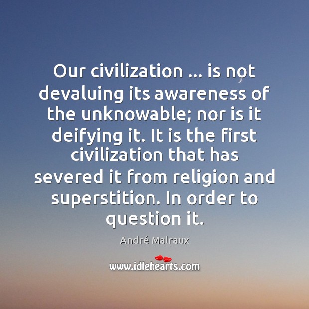 Our civilization … is not devaluing its awareness of the unknowable; nor is André Malraux Picture Quote