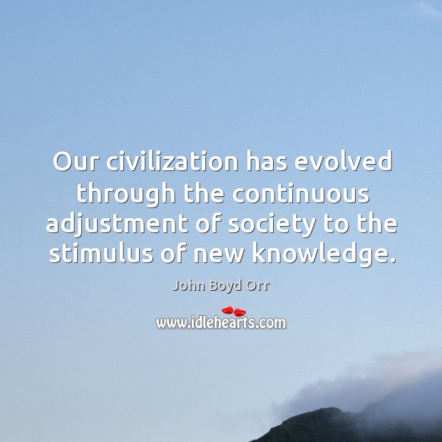 Our civilization has evolved through the continuous adjustment of society to the stimulus of new knowledge. Image