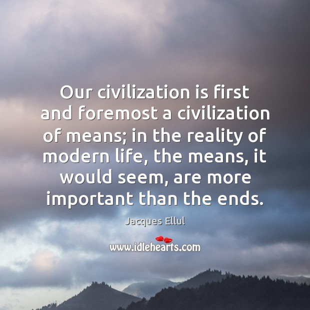 Our civilization is first and foremost a civilization of means; in the Jacques Ellul Picture Quote