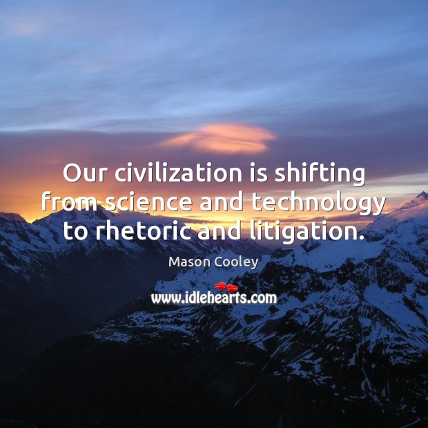 Our civilization is shifting from science and technology to rhetoric and litigation. Mason Cooley Picture Quote