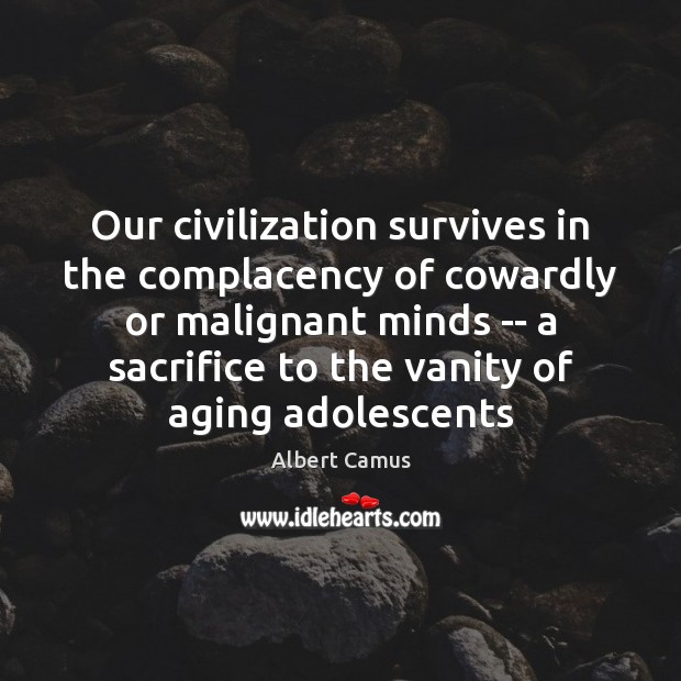 Our civilization survives in the complacency of cowardly or malignant minds — Albert Camus Picture Quote