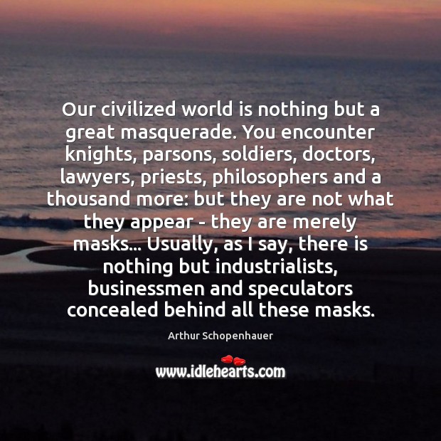Our civilized world is nothing but a great masquerade. You encounter knights, Arthur Schopenhauer Picture Quote