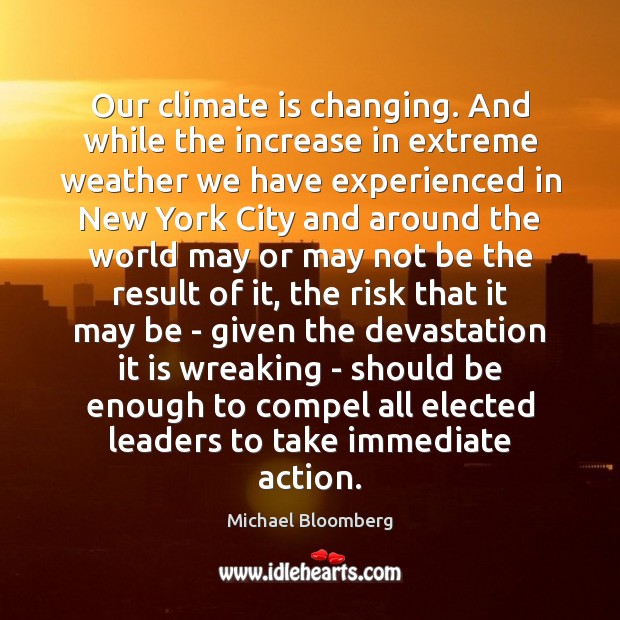 Our climate is changing. And while the increase in extreme weather we Michael Bloomberg Picture Quote