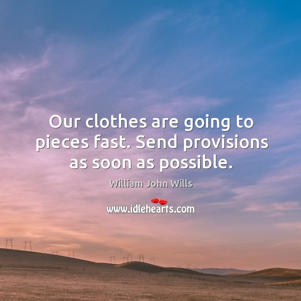 Our clothes are going to pieces fast. Send provisions as soon as possible. William John Wills Picture Quote