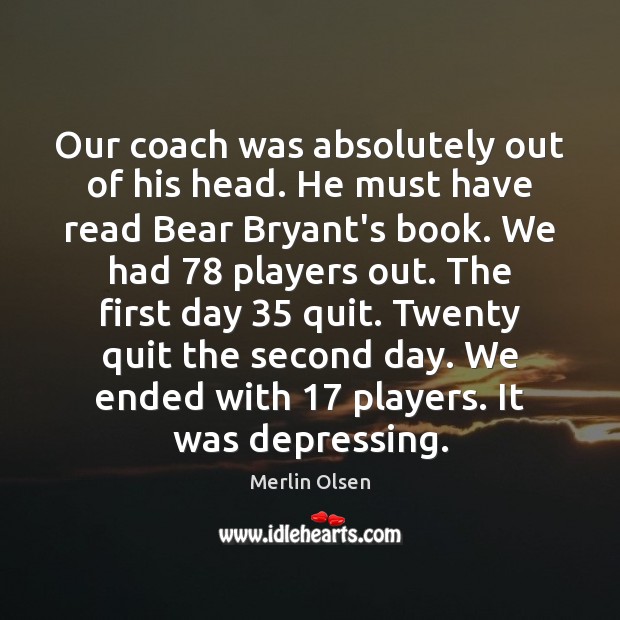 Our coach was absolutely out of his head. He must have read Merlin Olsen Picture Quote