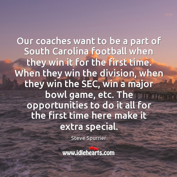 Our coaches want to be a part of south carolina football when they win it for the first time. Steve Spurrier Picture Quote