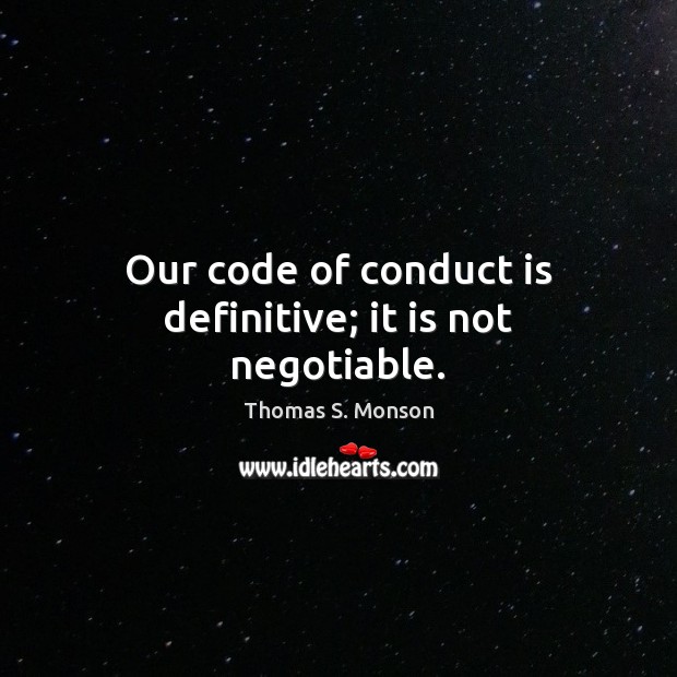 Our code of conduct is definitive; it is not negotiable. Thomas S. Monson Picture Quote