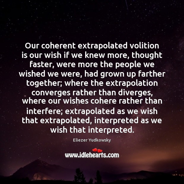 Our coherent extrapolated volition is our wish if we knew more, thought Eliezer Yudkowsky Picture Quote