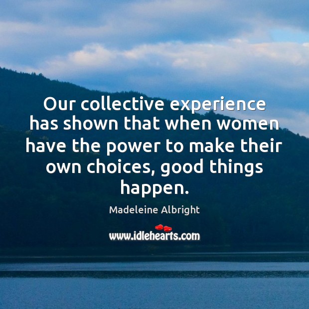 Our collective experience has shown that when women have the power to Madeleine Albright Picture Quote