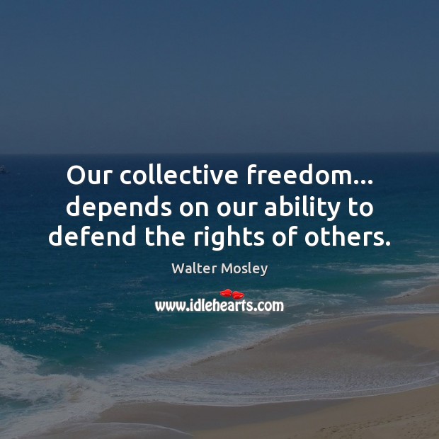 Our collective freedom… depends on our ability to defend the rights of others. Walter Mosley Picture Quote