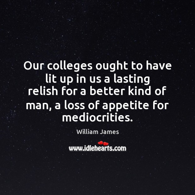 Our colleges ought to have lit up in us a lasting relish William James Picture Quote