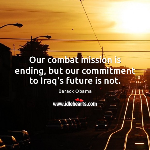 Our combat mission is ending, but our commitment to Iraq’s future is not. Image