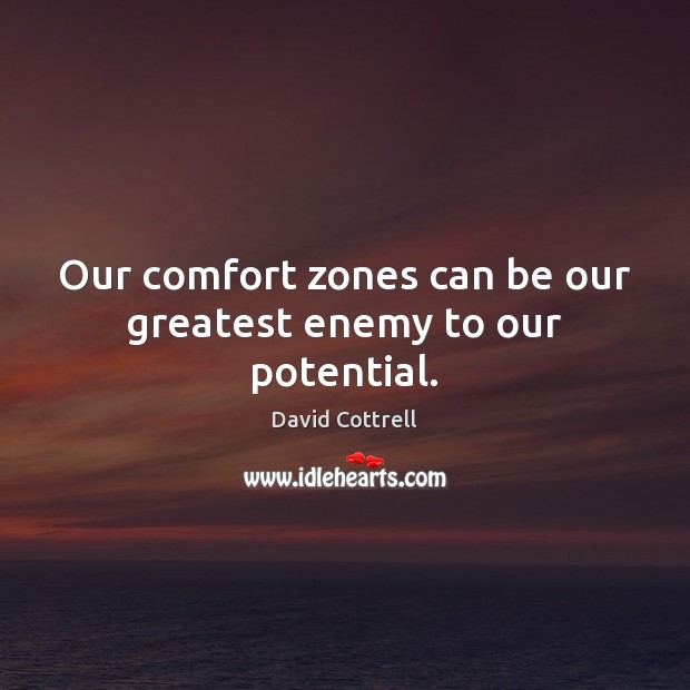 Our comfort zones can be our greatest enemy to our potential. Image