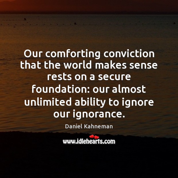 Our comforting conviction that the world makes sense rests on a secure Daniel Kahneman Picture Quote