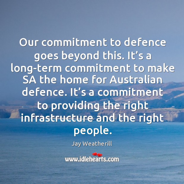Our commitment to defence goes beyond this. It’s a long-term commitment to make sa Jay Weatherill Picture Quote
