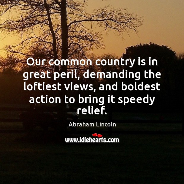 Our common country is in great peril, demanding the loftiest views, and Abraham Lincoln Picture Quote