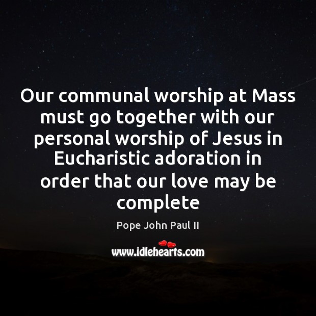 Our communal worship at Mass must go together with our personal worship Pope John Paul II Picture Quote