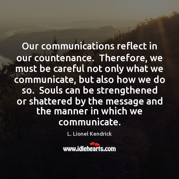 Our communications reflect in our countenance.  Therefore, we must be careful not L. Lionel Kendrick Picture Quote