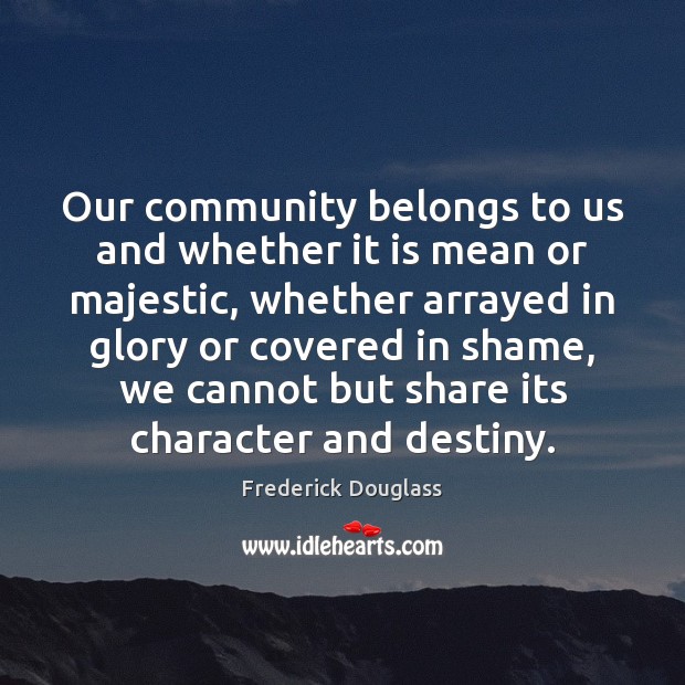 Our community belongs to us and whether it is mean or majestic, Image