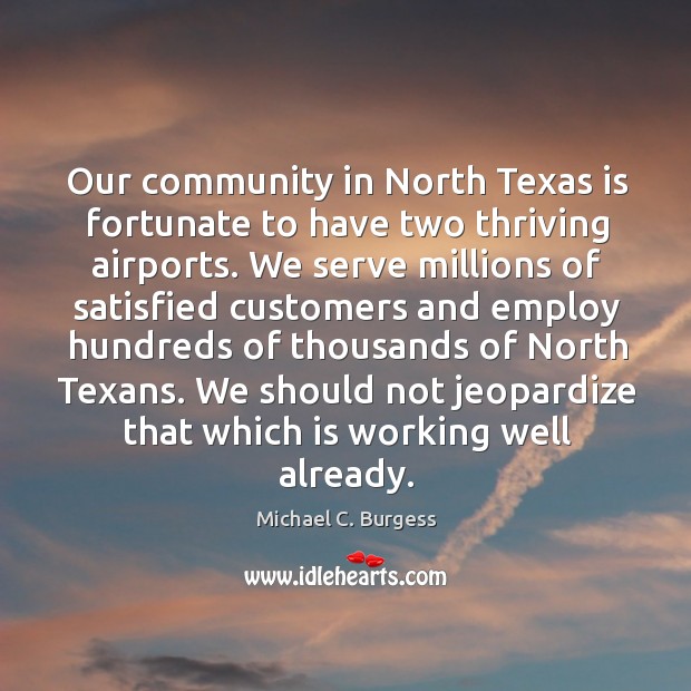 Our community in north texas is fortunate to have two thriving airports. Michael C. Burgess Picture Quote