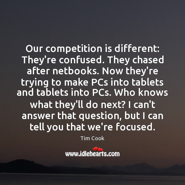Our competition is different: They’re confused. They chased after netbooks. Now they’re Tim Cook Picture Quote
