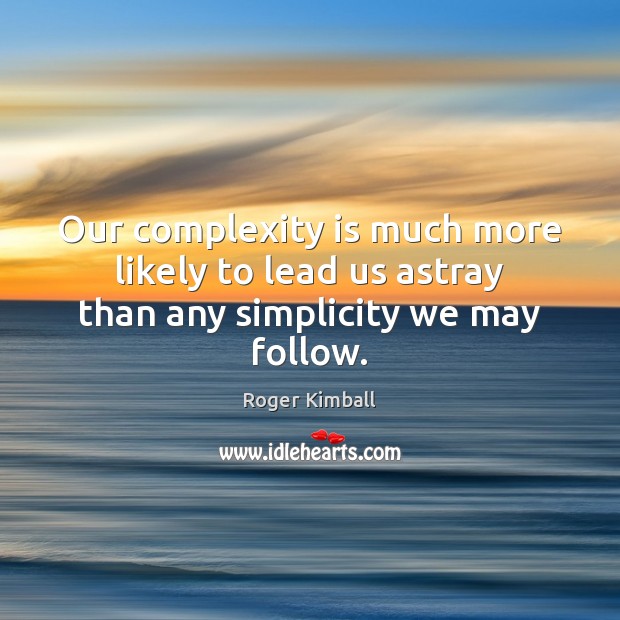 Our complexity is much more likely to lead us astray than any simplicity we may follow. Image