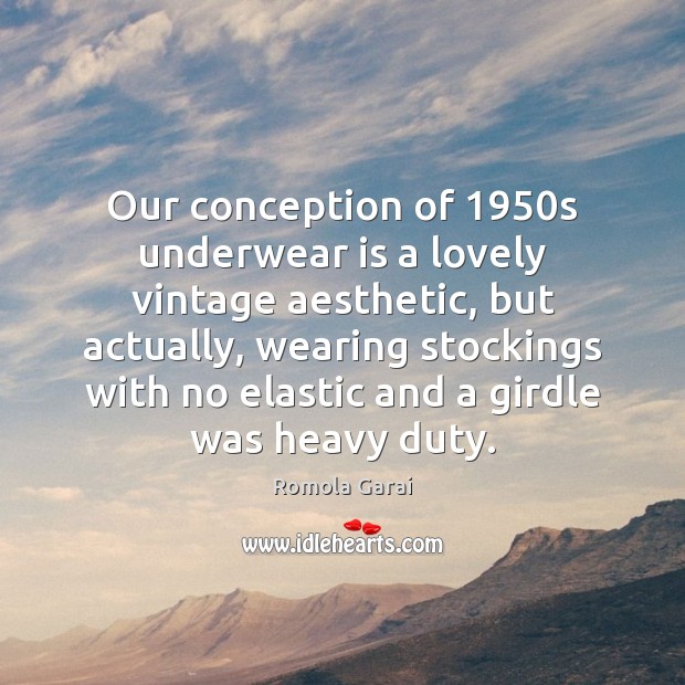 Our conception of 1950s underwear is a lovely vintage aesthetic, but actually, Romola Garai Picture Quote