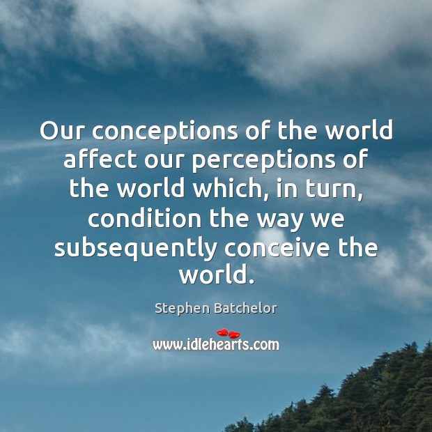 Our conceptions of the world affect our perceptions of the world which, Stephen Batchelor Picture Quote