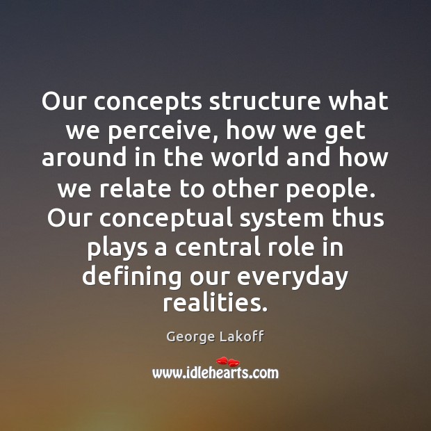 Our concepts structure what we perceive, how we get around in the George Lakoff Picture Quote