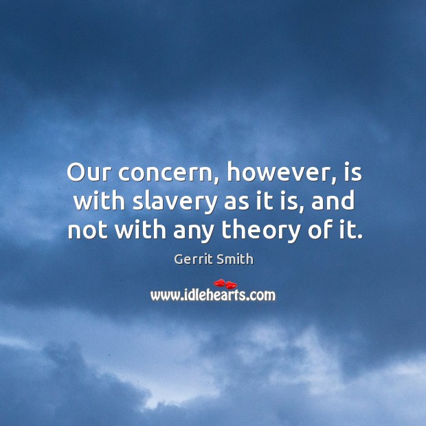 Our concern, however, is with slavery as it is, and not with any theory of it. Gerrit Smith Picture Quote