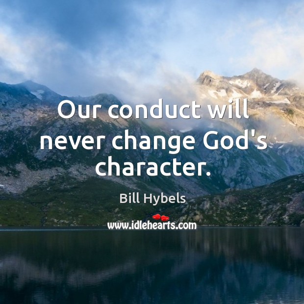 Our conduct will never change God’s character. Bill Hybels Picture Quote