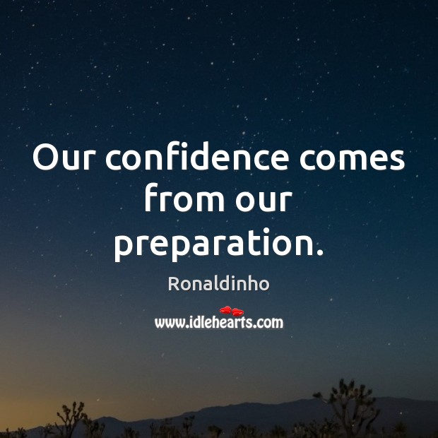 Our confidence comes from our preparation. Ronaldinho Picture Quote