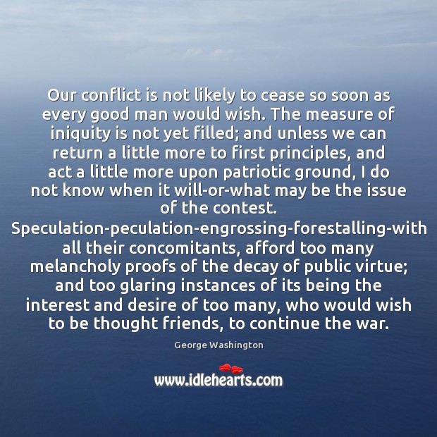 Our conflict is not likely to cease so soon as every good George Washington Picture Quote