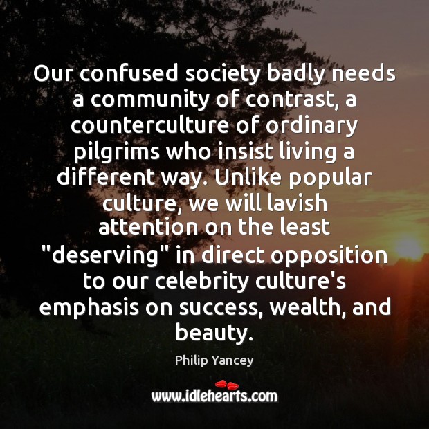 Our confused society badly needs a community of contrast, a counterculture of Philip Yancey Picture Quote