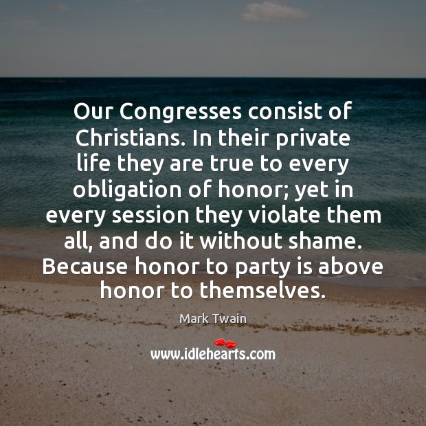 Our Congresses consist of Christians. In their private life they are true Mark Twain Picture Quote