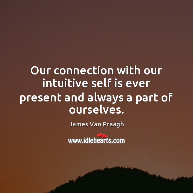 Our connection with our intuitive self is ever present and always a part of ourselves. James Van Praagh Picture Quote