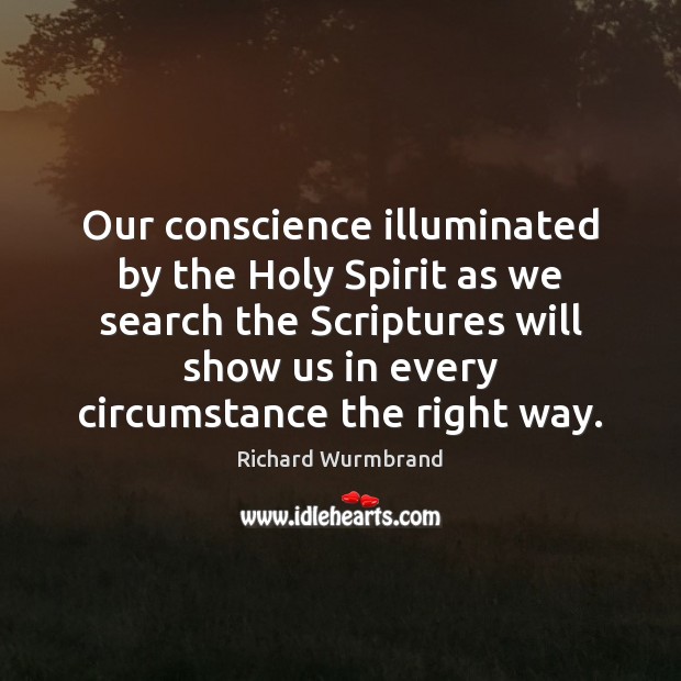 Our conscience illuminated by the Holy Spirit as we search the Scriptures Richard Wurmbrand Picture Quote
