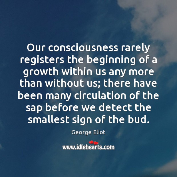 Our consciousness rarely registers the beginning of a growth within us any George Eliot Picture Quote