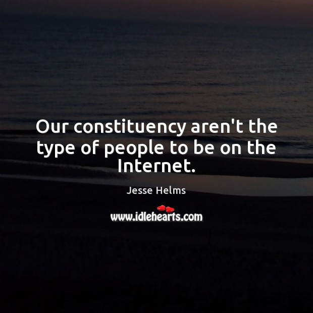 Our constituency aren’t the type of people to be on the Internet. Jesse Helms Picture Quote