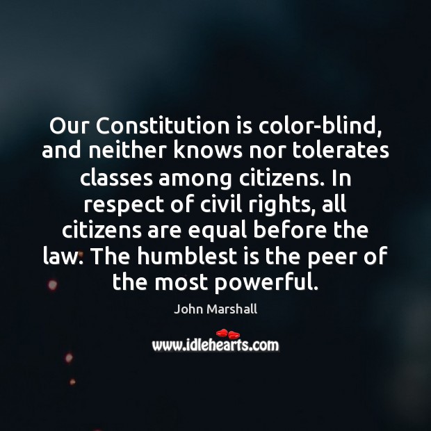 Our Constitution is color-blind, and neither knows nor tolerates classes among citizens. John Marshall Picture Quote