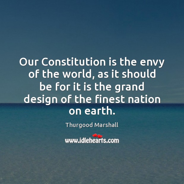 Our Constitution is the envy of the world, as it should be Thurgood Marshall Picture Quote