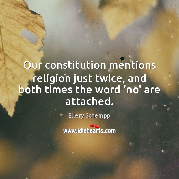 Our constitution mentions religion just twice, and both times the word ‘no’ are attached. Ellery Schempp Picture Quote