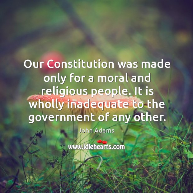 Our constitution was made only for a moral and religious people. John Adams Picture Quote