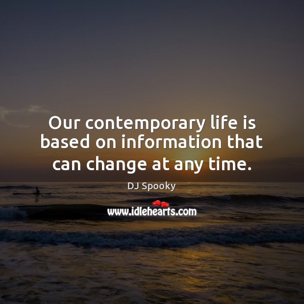 Our contemporary life is based on information that can change at any time. DJ Spooky Picture Quote