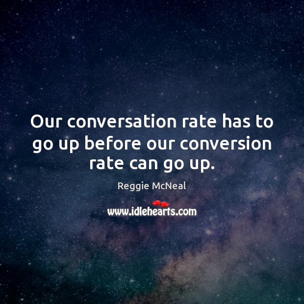 Our conversation rate has to go up before our conversion rate can go up. Reggie McNeal Picture Quote