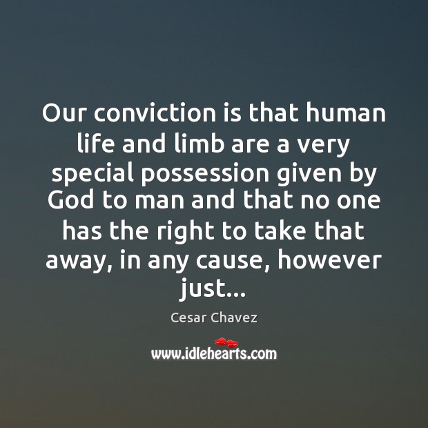 Our conviction is that human life and limb are a very special Cesar Chavez Picture Quote