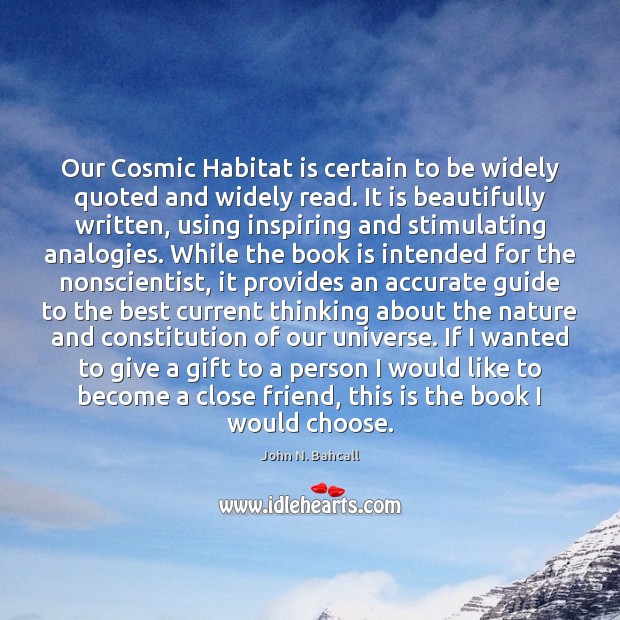 Our Cosmic Habitat is certain to be widely quoted and widely read. John N. Bahcall Picture Quote