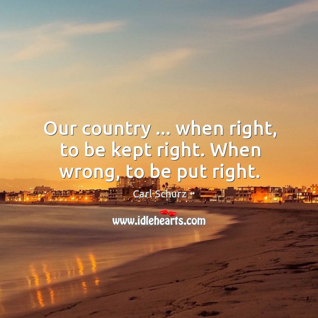 Our country … when right, to be kept right. When wrong, to be put right. Image